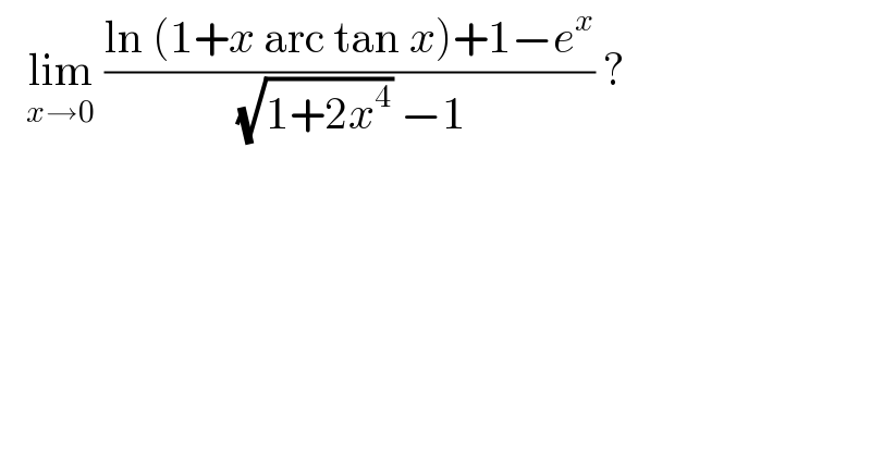    lim_(x→0)  ((ln (1+x arc tan x)+1−e^x )/( (√(1+2x^4 )) −1)) ?   
