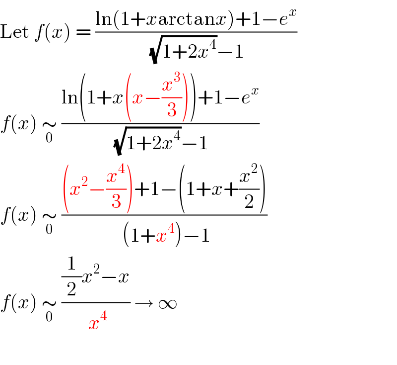 Let f(x) = ((ln(1+xarctanx)+1−e^x )/( (√(1+2x^4 ))−1))  f(x) ∼_0  ((ln(1+x(x−(x^3 /3)))+1−e^x )/( (√(1+2x^4 ))−1))  f(x) ∼_0  (((x^2 −(x^4 /3))+1−(1+x+(x^2 /2)))/( (1+x^4 )−1))  f(x) ∼_0  (((1/2)x^2 −x)/( x^4 )) → ∞    