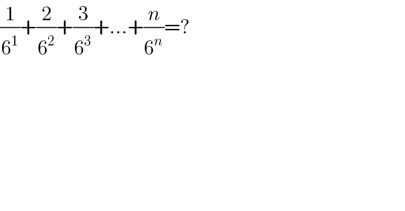 (1/6^1 )+(2/6^2 )+(3/6^3 )+...+(n/6^n )=?  