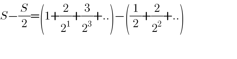 S−(S/2)=(1+(2/2^1 )+(3/2^3 )+..)−((1/2)+(2/2^2 )+..)  