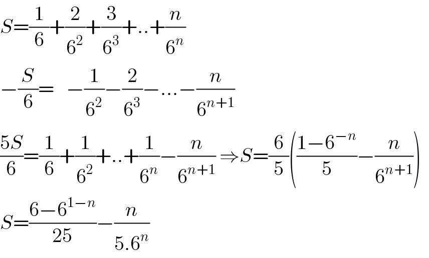 S=(1/6)+(2/6^2 )+(3/6^3 )+..+(n/6^n )  −(S/6)=   −(1/6^2 )−(2/6^3 )−...−(n/6^(n+1) )  ((5S)/6)=(1/6)+(1/6^2 )+..+(1/6^n )−(n/6^(n+1) ) ⇒S=(6/5)(((1−6^(−n) )/5)−(n/6^(n+1) ))    S=((6−6^(1−n) )/(25))−(n/(5.6^n ))  