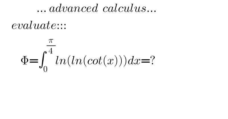                 ... advanced  calculus...       evaluate:::           Φ=∫_0 ^( (π/4)) ln(ln(cot(x)))dx=?    