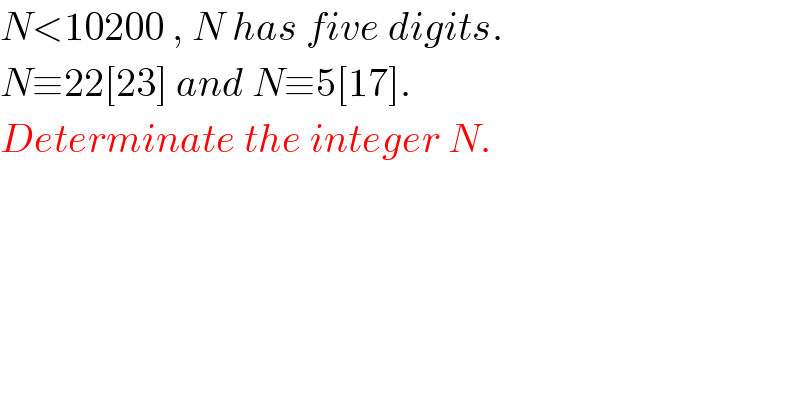 N<10200 , N has five digits.  N≡22[23] and N≡5[17].  Determinate the integer N.  
