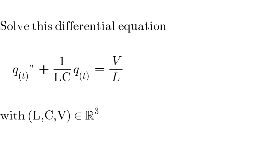   Solve this differential equation         q_((t)) ′′  +  (1/(LC)) q_((t))   =  (V/L)    with (L,C,V) ∈ R^3     
