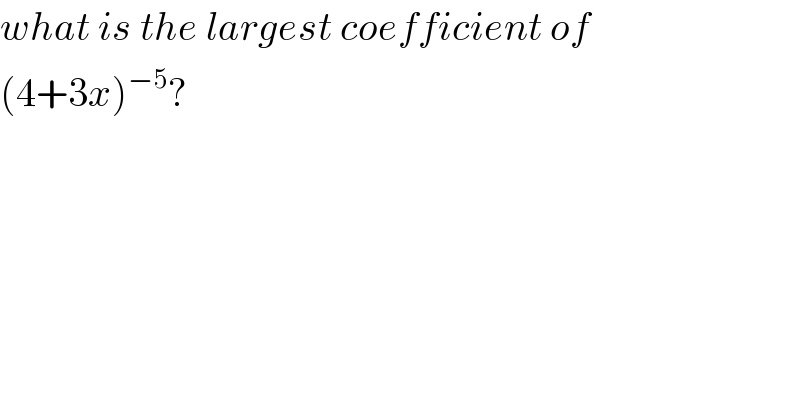 what is the largest coefficient of   (4+3x)^(−5) ?  