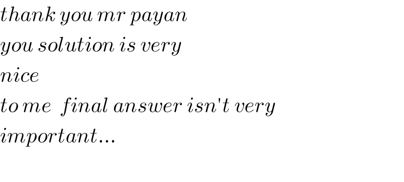 thank you mr payan  you solution is very  nice  to me  final answer isn′t very  important...    