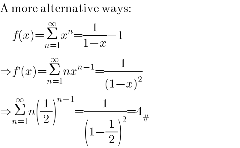 A more alternative ways:       f(x)=Σ_(n=1) ^∞ x^n =(1/(1−x))−1  ⇒f′(x)=Σ_(n=1) ^∞ nx^(n−1) =(1/((1−x)^2 ))  ⇒Σ_(n=1) ^∞ n((1/2))^(n−1) =(1/((1−(1/2))^2 ))=4_#   