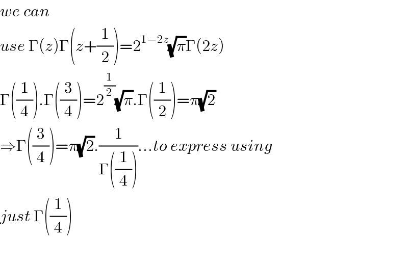 we can   use Γ(z)Γ(z+(1/2))=2^(1−2z) (√π)Γ(2z)  Γ((1/4)).Γ((3/4))=2^(1/2) (√π).Γ((1/2))=π(√2)  ⇒Γ((3/4))=π(√2).(1/(Γ((1/4))))...to express using  just Γ((1/4))    