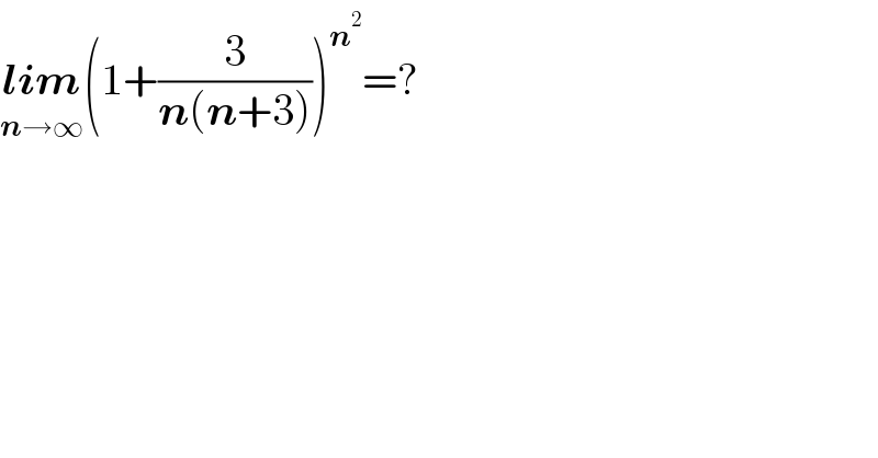 lim_(n→∞) (1+(3/(n(n+3))))^n^2  =?  