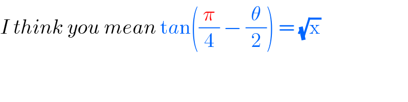 I think you mean tan((π/4) − (θ/2)) = (√x)  