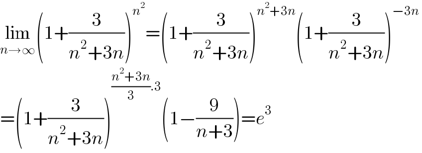 lim_(n→∞) (1+(3/(n^2 +3n)))^n^2  =(1+(3/(n^2 +3n)))^(n^2 +3n) (1+(3/(n^2 +3n)))^(−3n)    =(1+(3/(n^2 +3n)))^(((n^2 +3n)/3).3) (1−(9/(n+3)))=e^3   