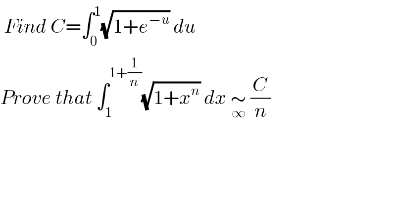  Find C=∫_0 ^1 (√(1+e^(−u) )) du  Prove that ∫_1 ^(1+(1/n)) (√(1+x^n )) dx ∼_∞  (C/n)   