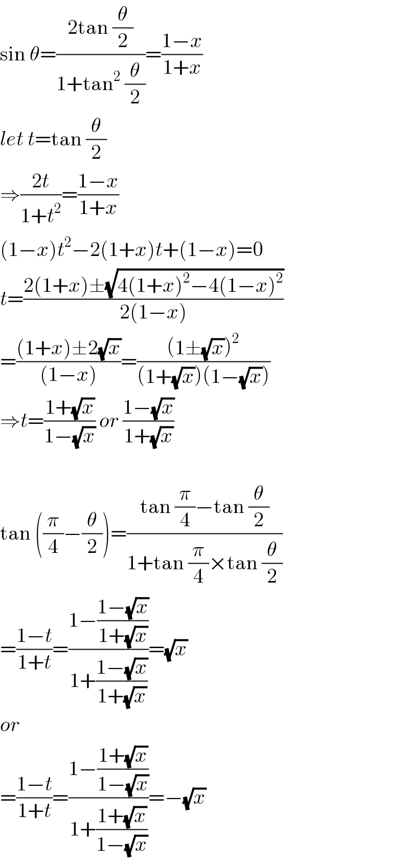 sin θ=((2tan (θ/2))/(1+tan^2  (θ/2)))=((1−x)/(1+x))  let t=tan (θ/2)  ⇒((2t)/(1+t^2 ))=((1−x)/(1+x))  (1−x)t^2 −2(1+x)t+(1−x)=0  t=((2(1+x)±(√(4(1+x)^2 −4(1−x)^2 )))/(2(1−x)))  =(((1+x)±2(√x))/((1−x)))=(((1±(√x))^2 )/((1+(√x))(1−(√x))))  ⇒t=((1+(√x))/(1−(√x))) or ((1−(√x))/(1+(√x)))    tan ((π/4)−(θ/2))=((tan (π/4)−tan (θ/2))/(1+tan (π/4)×tan (θ/2)))  =((1−t)/(1+t))=((1−((1−(√x))/(1+(√x))))/(1+((1−(√x))/(1+(√x)))))=(√x)  or  =((1−t)/(1+t))=((1−((1+(√x))/(1−(√x))))/(1+((1+(√x))/(1−(√x)))))=−(√x)  