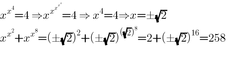 x^x^4  =4 ⇒x^x^x^x^4    =4 ⇒ x^4 =4⇒x=±(√2)  x^x^2  +x^x^8  =(±(√2))^2 +(±(√2))^(((√2))^8 ) =2+(±(√2))^(16) =258  