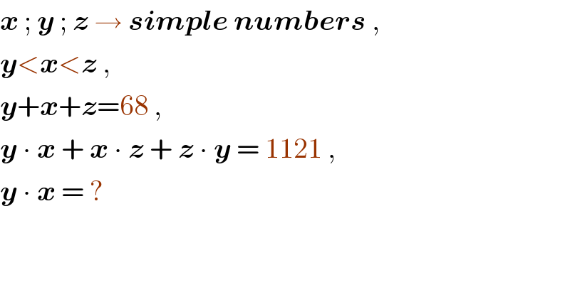 x ; y ; z → simple numbers ,  y<x<z ,  y+x+z=68 ,  y ∙ x + x ∙ z + z ∙ y = 1121 ,  y ∙ x = ?  