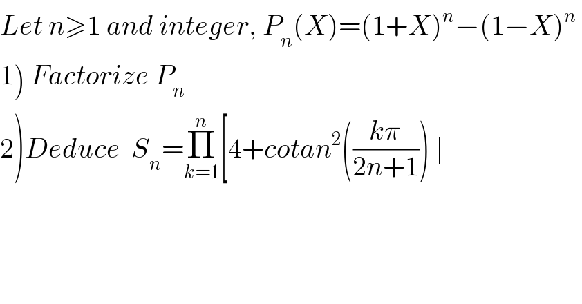 Let n≥1 and integer, P_n (X)=(1+X)^n −(1−X)^n    1) Factorize P_n   2)Deduce  S_n =Π_(k=1) ^n [4+cotan^2 (((kπ)/(2n+1))) ]  