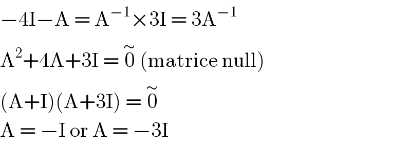 −4I−A = A^(−1) ×3I = 3A^(−1)   A^2 +4A+3I = 0^∼  (matrice null)  (A+I)(A+3I) = 0^∼   A = −I or A = −3I  