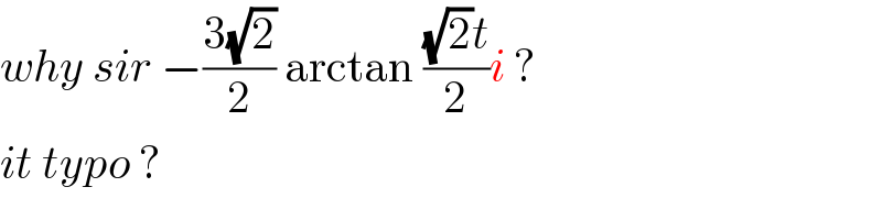 why sir −((3(√2))/2) arctan (((√2)t)/2)i ?   it typo ?   