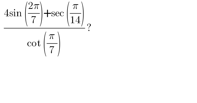   ((4sin (((2π)/7))+sec ((π/(14))))/(cot ((π/7)))) ?   