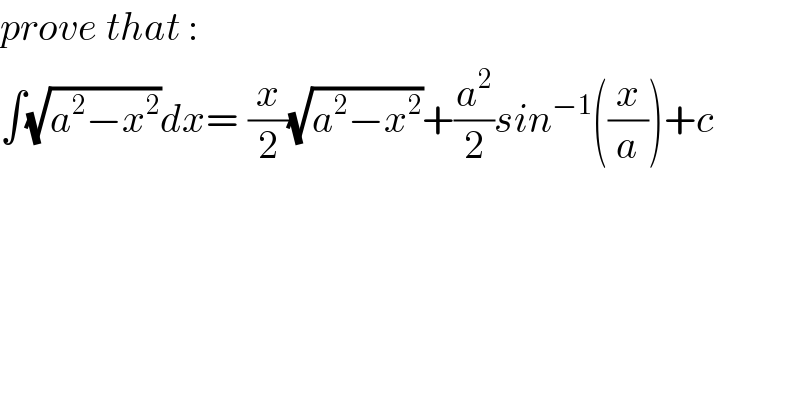 prove that :  ∫(√(a^2 −x^2 ))dx=_ (x/2)(√(a^2 −x^2 ))+(a^2 /2)sin^(−1) ((x/a))+c  