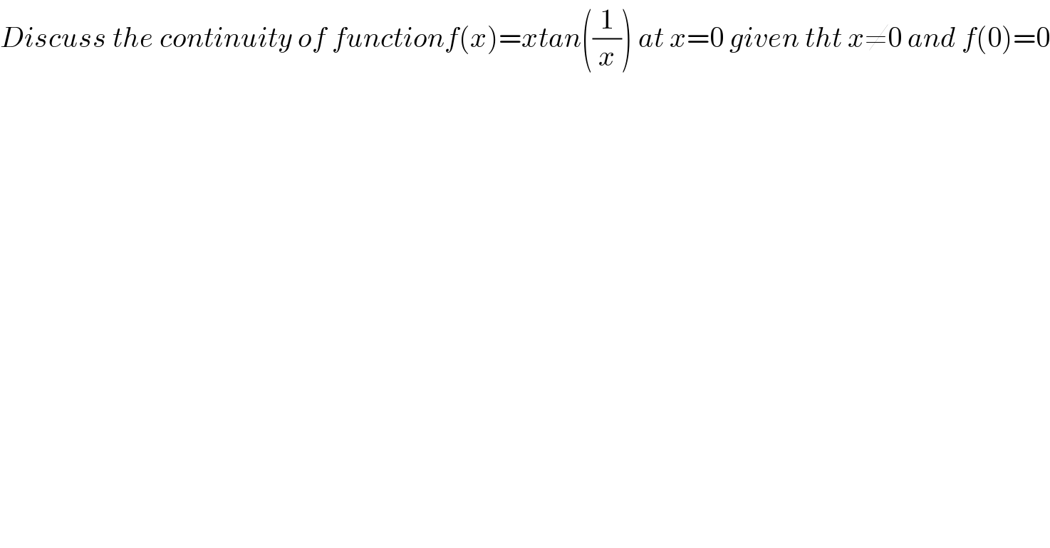 Discuss the continuity of functionf(x)=xtan((1/x)) at x=0 given tht x≠0 and f(0)=0  