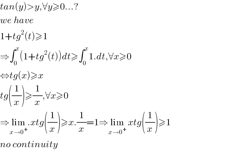 tan(y)>y,∀y≥0...?  we have  1+tg^2 (t)≥1  ⇒∫_0 ^x (1+tg^2 (t))dt≥∫_0 ^x 1.dt,∀x≥0  ⇔tg(x)≥x  tg((1/x))≥(1/x),∀x≥0  ⇒lim_(x→0^+ ) .xtg((1/x))≥x.(1/x)=1⇒lim_(x→0^+ )  xtg((1/x))≥1  no continuity    