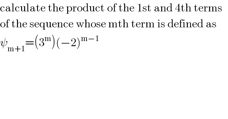 calculate the product of the 1st and 4th terms   of the sequence whose mth term is defined as  ψ_(m+1) =(3^m )(−2)^(m−1)   