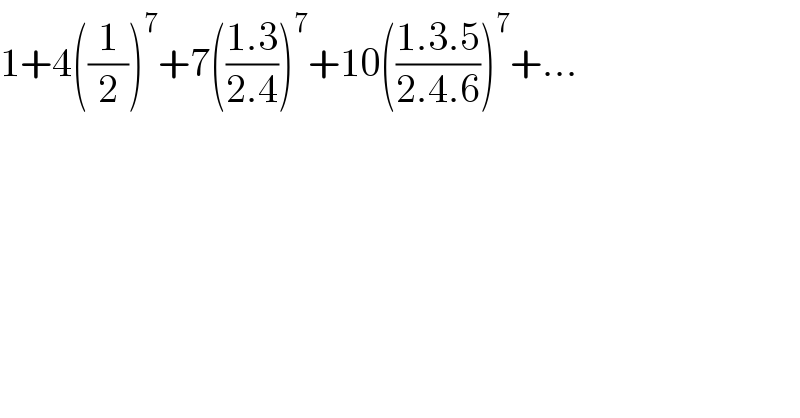 1+4((1/2))^7 +7(((1.3)/(2.4)))^7 +10(((1.3.5)/(2.4.6)))^7 +...  