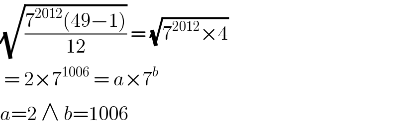 (√((7^(2012) (49−1))/(12))) = (√(7^(2012) ×4))   = 2×7^(1006)  = a×7^b   a=2 ∧ b=1006  