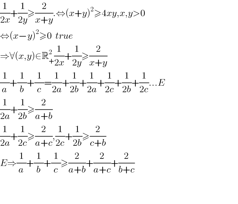 (1/(2x))+(1/(2y))≥(2/(x+y)).⇔(x+y)^2 ≥4xy,x,y>0  ⇔(x−y)^2 ≥0  true  ⇒∀(x,y)∈R_+ ^2 (1/(2x))+(1/(2y))≥(2/(x+y))  (1/a)+(1/b)+(1/c)=(1/(2a))+(1/(2b))+(1/(2a))+(1/(2c))+(1/(2b))+(1/(2c))...E  (1/(2a))+(1/(2b))≥(2/(a+b))  (1/(2a))+(1/(2c))≥(2/(a+c)),(1/(2c))+(1/(2b))≥(2/(c+b))  E⇒(1/a)+(1/b)+(1/c)≥(2/(a+b))+(2/(a+c))+(2/(b+c))      