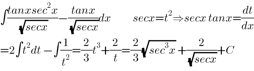 ∫((tanxsec^2 x)/( (√(secx))))−((tanx)/( (√(secx))))dx            secx=t^2 ⇒secx tanx=(dt/dx)  =2∫t^2 dt −∫(1/t^2 )=(2/3)t^3 +(2/t)=(2/3)(√(sec^3 x)) +(2/( (√(secx))))+C  