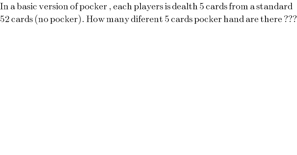 In a basic version of pocker , each players is dealth 5 cards from a standard  52 cards (no pocker). How many diferent 5 cards pocker hand are there ???  