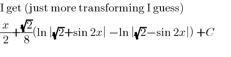 I get (just more transforming I guess)  (x/2)+((√2)/8)(ln ∣(√2)+sin 2x∣ −ln ∣(√2)−sin 2x∣) +C  