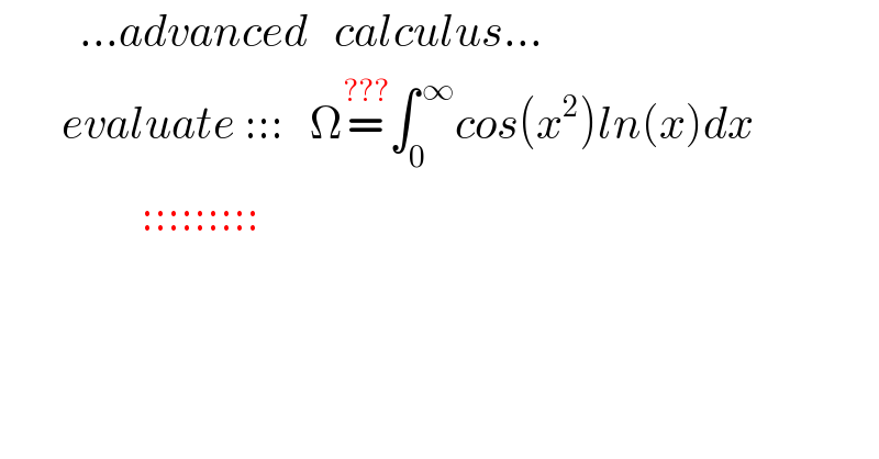          ...advanced   calculus...         evaluate :::   Ω=^(???) ∫_0 ^( ∞) cos(x^2 )ln(x)dx                  :::::::::        