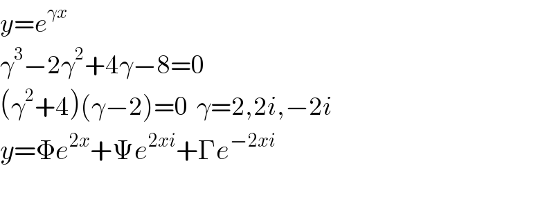 y=e^(γx)   γ^3 −2γ^2 +4γ−8=0  (γ^2 +4)(γ−2)=0  γ=2,2i,−2i  y=Φe^(2x) +Ψe^(2xi) +Γe^(−2xi)        