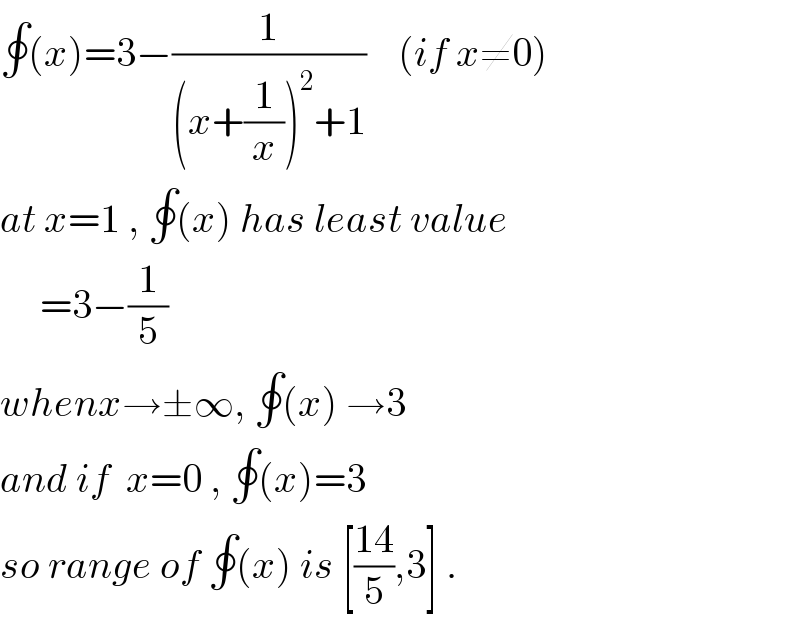 ∮(x)=3−(1/((x+(1/x))^2 +1))    (if x≠0)  at x=1 , ∮(x) has least value       =3−(1/5)  whenx→±∞, ∮(x) →3  and if  x=0 , ∮(x)=3  so range of ∮(x) is [((14)/5),3] .  