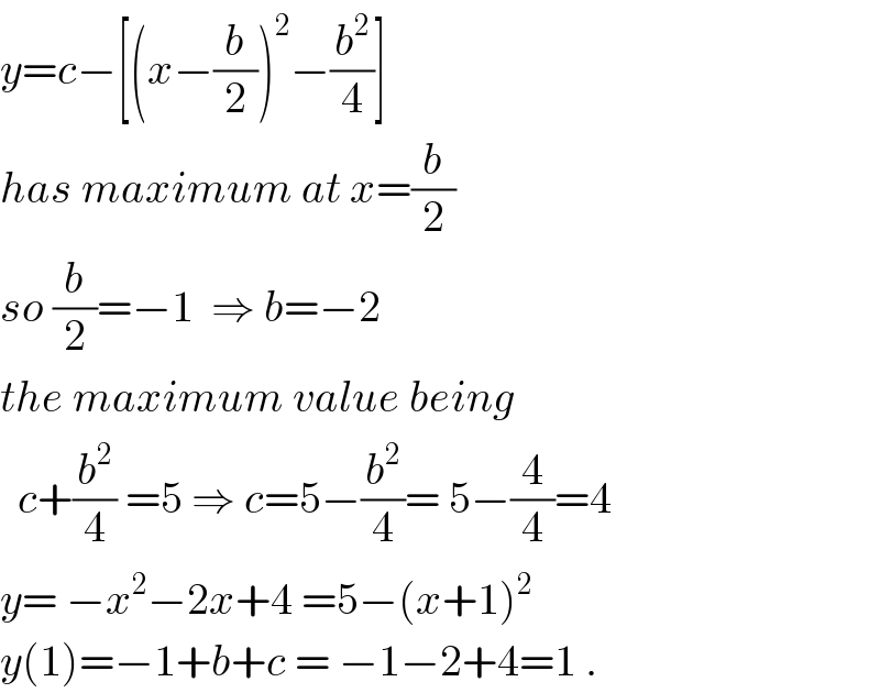 y=c−[(x−(b/2))^2 −(b^2 /4)]  has maximum at x=(b/2)  so (b/2)=−1  ⇒ b=−2   the maximum value being    c+(b^2 /4) =5 ⇒ c=5−(b^2 /4)= 5−(4/4)=4  y= −x^2 −2x+4 =5−(x+1)^2   y(1)=−1+b+c = −1−2+4=1 .  