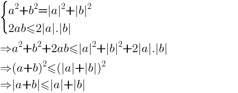  { ((a^2 +b^2 =∣a∣^2 +∣b∣^2 )),((2ab≤2∣a∣.∣b∣)) :}  ⇒a^2 +b^2 +2ab≤∣a∣^2 +∣b∣^2 +2∣a∣.∣b∣  ⇒(a+b)^2 ≤(∣a∣+∣b∣)^2   ⇒∣a+b∣≤∣a∣+∣b∣  
