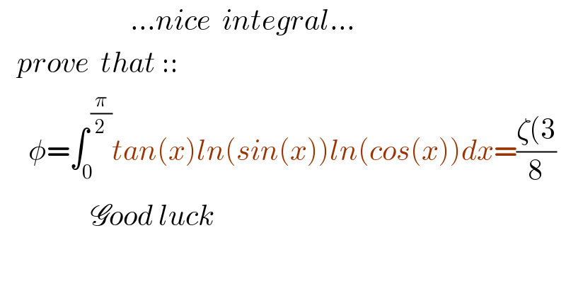                        ...nice  integral...     prove  that ::       φ=∫_0 ^( (π/2)) tan(x)ln(sin(x))ln(cos(x))dx=((ζ(3)/8)                  Good luck  