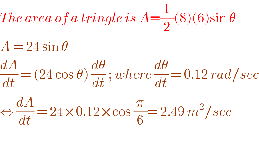 The area of a tringle is A=(1/2)(8)(6)sin θ  A = 24 sin θ  (dA/dt) = (24 cos θ) (dθ/dt) ; where (dθ/dt) = 0.12 rad/sec  ⇔ (dA/dt) = 24×0.12×cos (π/6)= 2.49 m^2 /sec     