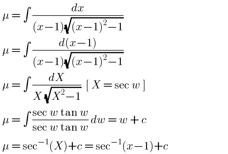  μ = ∫ (dx/((x−1)(√((x−1)^2 −1))))   μ = ∫ ((d(x−1))/((x−1)(√((x−1)^2 −1))))   μ = ∫ (dX/(X (√(X^2 −1))))  [ X = sec w ]    μ = ∫ ((sec w tan w)/(sec w tan w)) dw = w + c    μ = sec^(−1) (X)+c = sec^(−1) (x−1)+c   