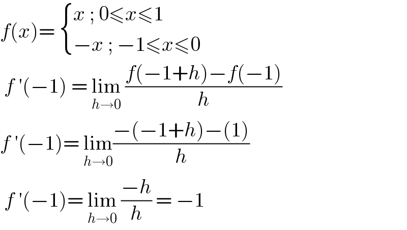 f(x)=  { ((x ; 0≤x≤1)),((−x ; −1≤x≤0)) :}   f ′(−1) = lim_(h→0)  ((f(−1+h)−f(−1))/h)  f ′(−1)= lim_(h→0) ((−(−1+h)−(1))/h)   f ′(−1)= lim_(h→0)  ((−h)/h) = −1  