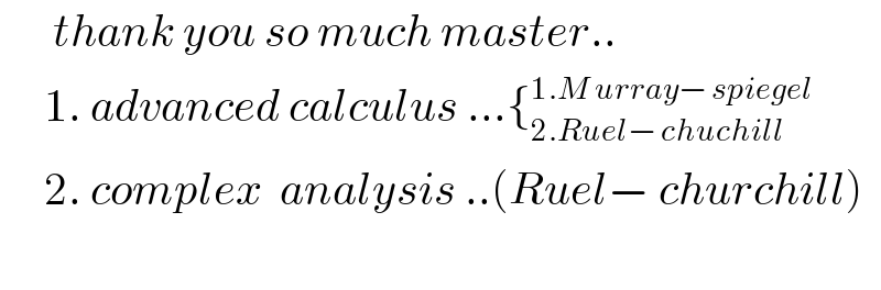       thank you so much master..       1. advanced calculus ...{_(2.Ruel− chuchill) ^(1.M urray− spiegel)        2. complex  analysis ..(Ruel− churchill)          
