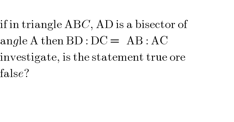   if in triangle ABC, AD is a bisector of  angle A then BD : DC =   AB : AC   investigate, is the statement true ore  false?  