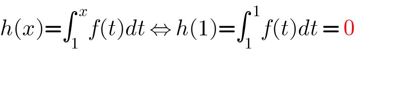 h(x)=∫_1 ^( x) f(t)dt ⇔ h(1)=∫_1 ^( 1) f(t)dt = 0  