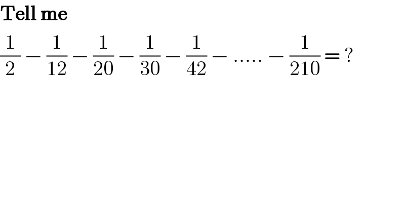 Tell me  (1/2) − (1/(12)) − (1/(20)) − (1/(30)) − (1/(42)) − ..... − (1/(210)) = ?  