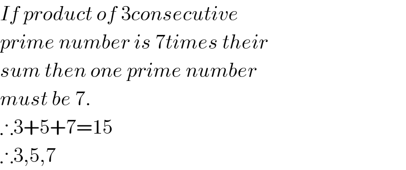If product of 3consecutive  prime number is 7times their  sum then one prime number  must be 7.  ∴3+5+7=15  ∴3,5,7  