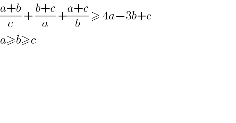 ((a+b)/c) + ((b+c)/a) +((a+c)/b) ≥ 4a−3b+c  a≥b≥c  