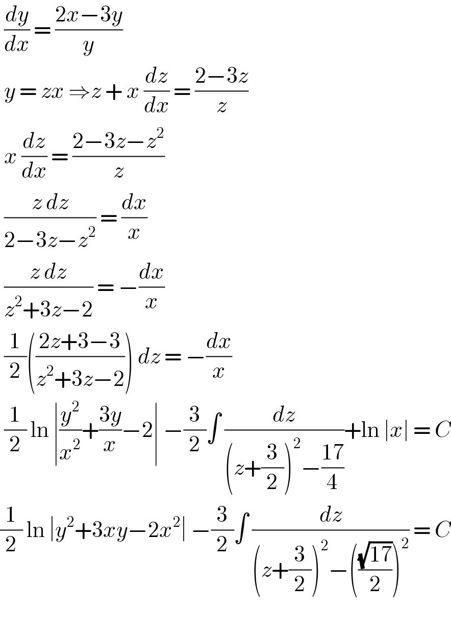  (dy/dx) = ((2x−3y)/y)   y = zx ⇒z + x (dz/dx) = ((2−3z)/z)   x (dz/dx) = ((2−3z−z^2 )/z)   ((z dz)/(2−3z−z^2 )) = (dx/x)   ((z dz)/(z^2 +3z−2)) = −(dx/x)   (1/2)(((2z+3−3)/(z^2 +3z−2))) dz = −(dx/x)   (1/2) ln ∣(y^2 /x^2 )+((3y)/x)−2∣ −(3/2)∫ (dz/((z+(3/2))^2 −((17)/4)))+ln ∣x∣ = C  (1/2) ln ∣y^2 +3xy−2x^2 ∣ −(3/2)∫ (dz/((z+(3/2))^2 −(((√(17))/2))^2 )) = C    