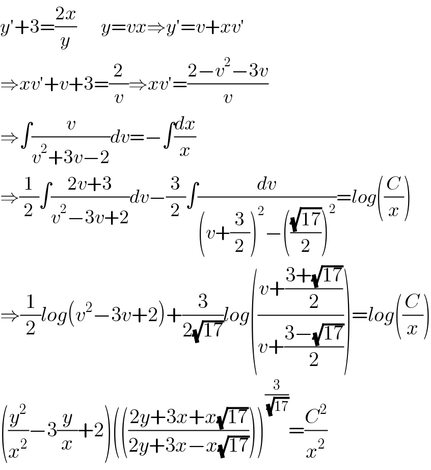 y′+3=((2x)/y)        y=vx⇒y′=v+xv′  ⇒xv′+v+3=(2/v)⇒xv′=((2−v^2 −3v)/v)  ⇒∫(v/(v^2 +3v−2))dv=−∫(dx/x)  ⇒(1/2)∫((2v+3)/(v^2 −3v+2))dv−(3/2)∫(dv/((v+(3/2))^2 −(((√(17))/2))^2 ))=log((C/x))  ⇒(1/2)log(v^2 −3v+2)+(3/(2(√(17))))log(((v+((3+(√(17)))/2))/(v+((3−(√(17)))/2))))=log((C/x))  ((y^2 /x^2 )−3(y/x)+2)((((2y+3x+x(√(17)))/(2y+3x−x(√(17))))))^(3/( (√(17)))) =(C^2 /x^2 )  